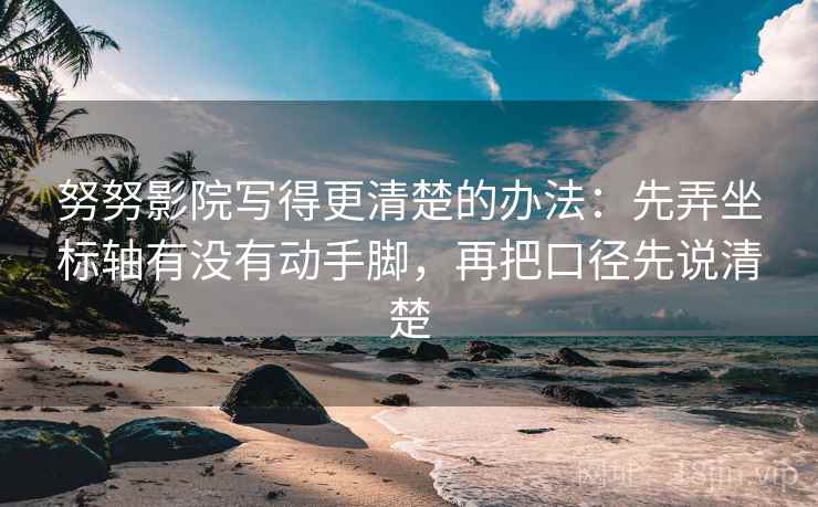 努努影院写得更清楚的办法：先弄坐标轴有没有动手脚，再把口径先说清楚