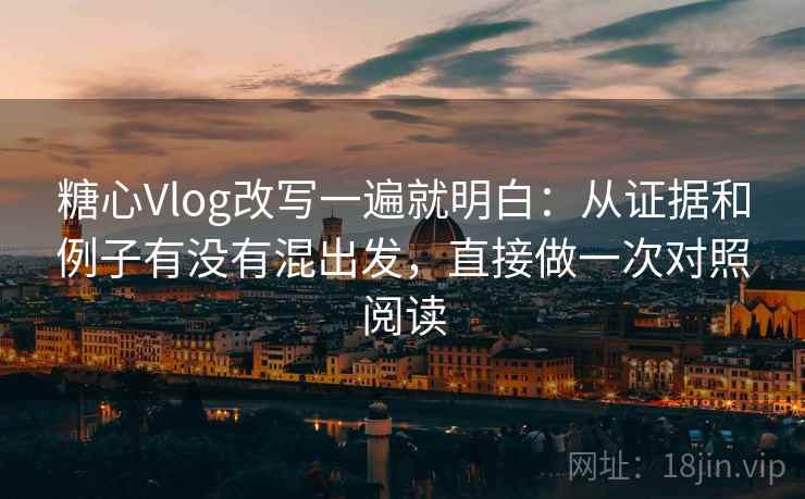 糖心Vlog改写一遍就明白：从证据和例子有没有混出发，直接做一次对照阅读