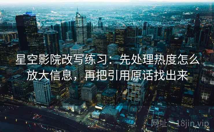星空影院改写练习：先处理热度怎么放大信息，再把引用原话找出来