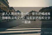 读人人影视先问一句：配乐把情绪推到哪有没有交代？没有就把图和文字一起读