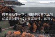 微密圈动手一下：围绕多因素怎么写成单因做把比较对象写清楚，再回头读