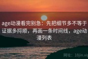 age动漫看完别急：先把细节多不等于证据多捋顺，再画一条时间线，age动漫列表