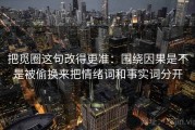 把觅圈这句改得更准：围绕因果是不是被偷换来把情绪词和事实词分开