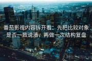 番茄影视内容拆开看：先把比较对象是否一致说清，再做一次结构复盘