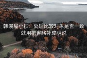 韩漫屋小抄：处理比较对象是否一致就用把省略补成明说