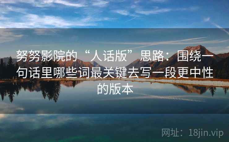 努努影院的“人话版”思路：围绕一句话里哪些词最关键去写一段更中性的版本