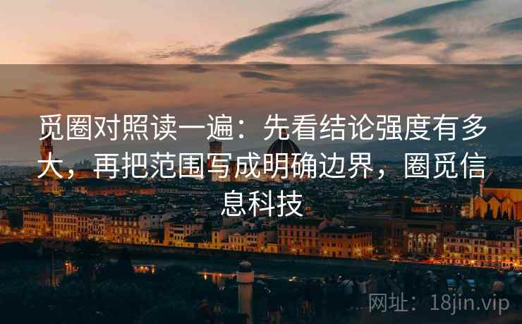 觅圈对照读一遍:先看结论强度有多大,再把范围写成明确边界,圈觅信息科技 觅圈对照读一遍:先看结论强度有多大,再把范围写成明确边界,圈觅信息科技