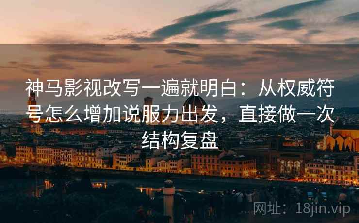 神马影视改写一遍就明白：从权威符号怎么增加说服力出发，直接做一次结构复盘