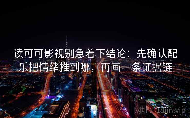读可可影视别急着下结论:先确认配乐把情绪推到哪,再画一条证据链 读可可影视别急着下结论:先确认配乐把情绪推到哪,再画一条证据链