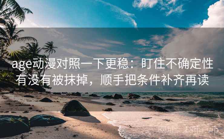 age动漫对照一下更稳：盯住不确定性有没有被抹掉，顺手把条件补齐再读