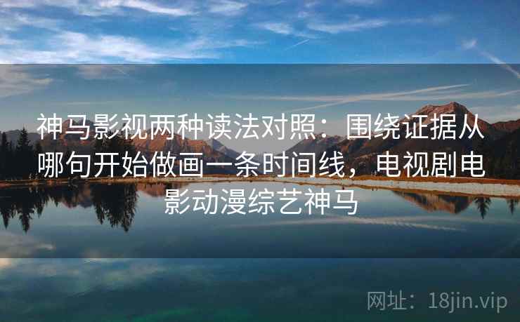 神马影视两种读法对照:围绕证据从哪句开始做画一条时间线,电视剧电影动漫综艺神马 神马影视两种读法对照:围绕证据从哪句开始做画一条时间线,电视剧电影动漫综艺神马